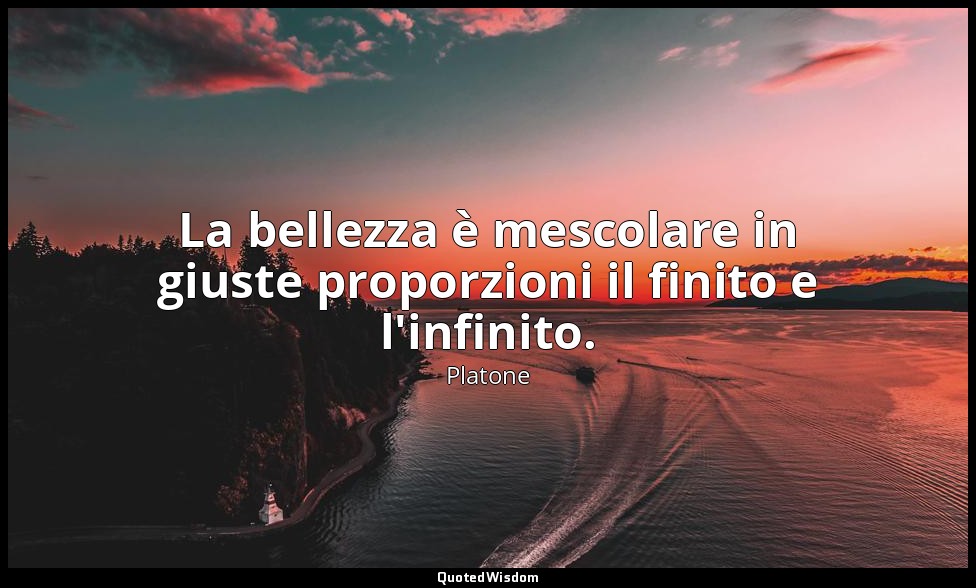 La bellezza è mescolare in giuste proporzioni il finito e l'infinito. — Platone