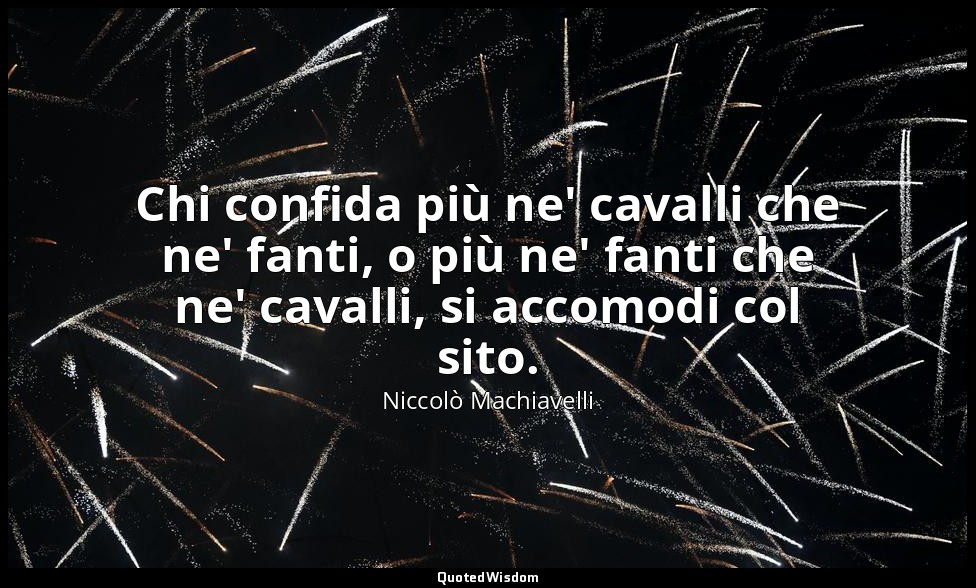 Chi confida più ne' cavalli che ne' fanti, o più ne' fanti che ne' cavalli, si a — Niccolò Machiavelli