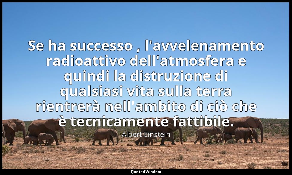 Se ha successo , l'avvelenamento radioattivo dell'atmosfera e quindi la distruzi — Albert Einstein