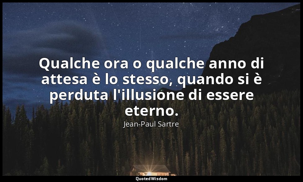 Qualche ora o qualche anno di attesa è lo stesso, quando si è perduta l'illusion — Jean-Paul Sartre