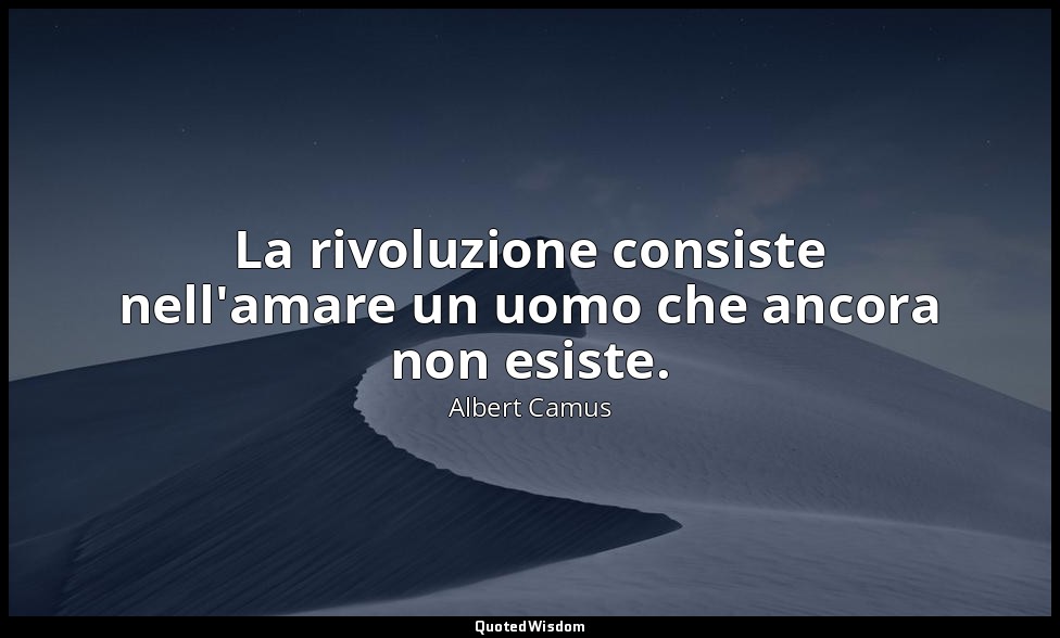 La rivoluzione consiste nell'amare un uomo che ancora non esiste. — Albert Camus