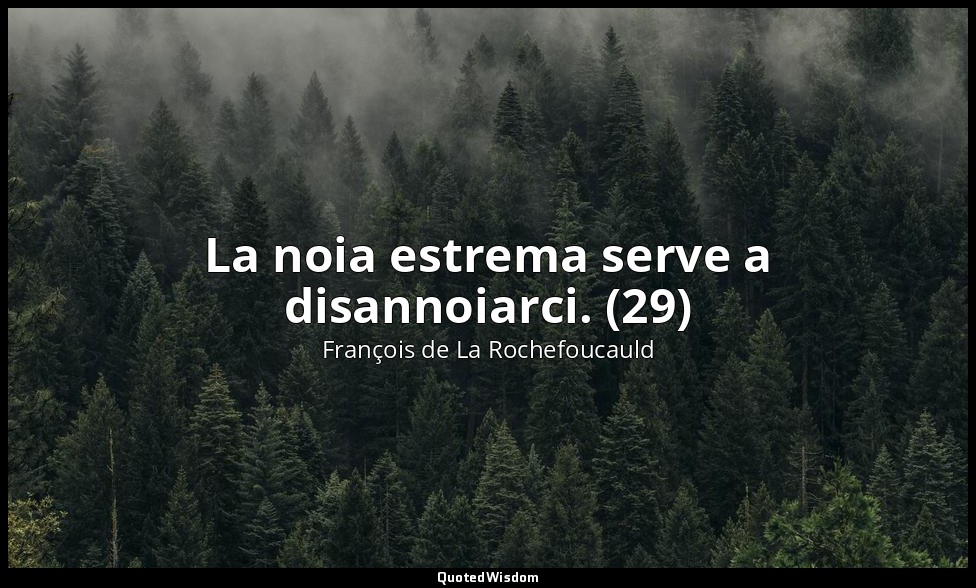 La noia estrema serve a disannoiarci. (29) — François de La Rochefoucauld