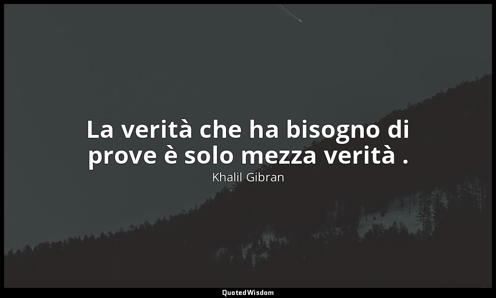 La verità che ha bisogno di prove è solo mezza verità . — Khalil Gibran