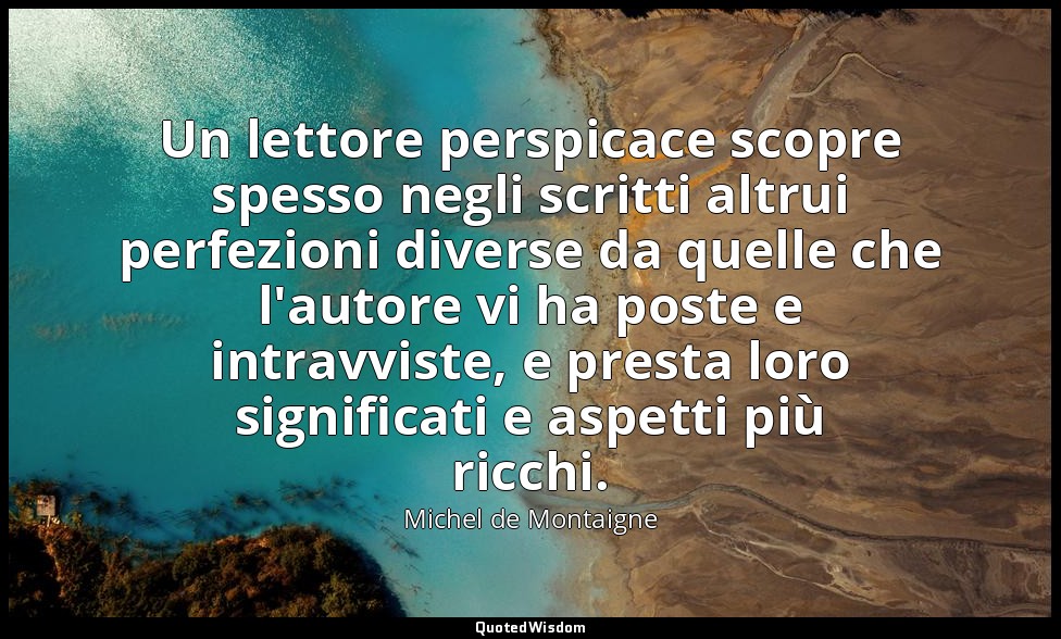 Un lettore perspicace scopre spesso negli scritti altrui perfezioni diverse da q — Michel de Montaigne