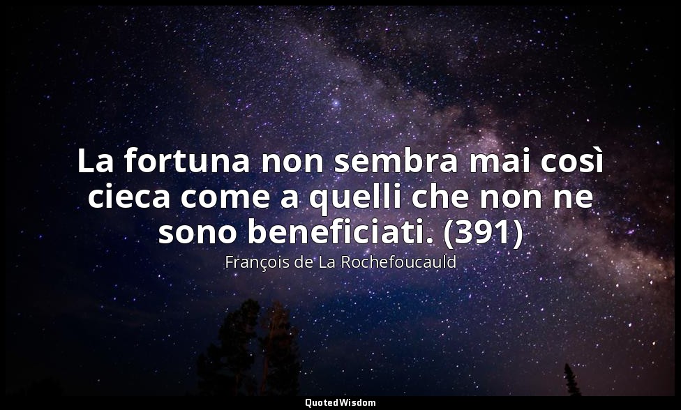 La fortuna non sembra mai così cieca come a quelli che non ne sono beneficiati.  — François de La Rochefoucauld