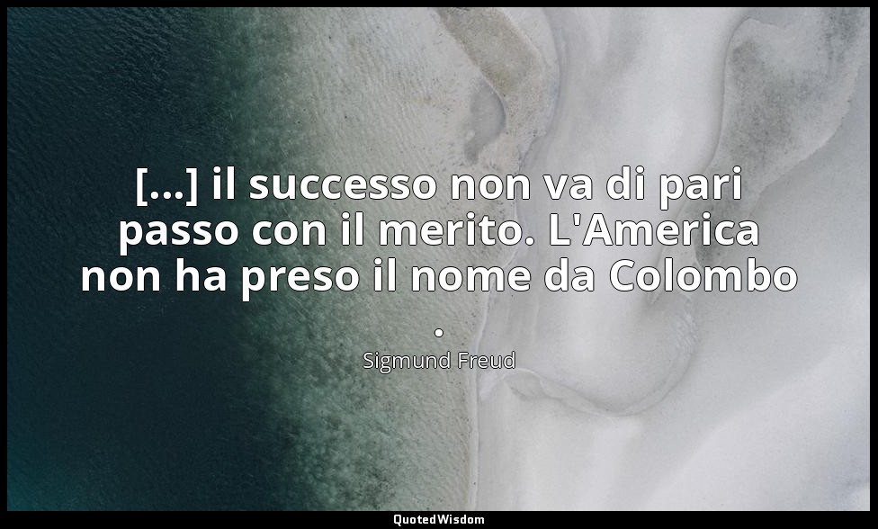 [...] il successo non va di pari passo con il merito. L'America non ha preso il  — Sigmund Freud