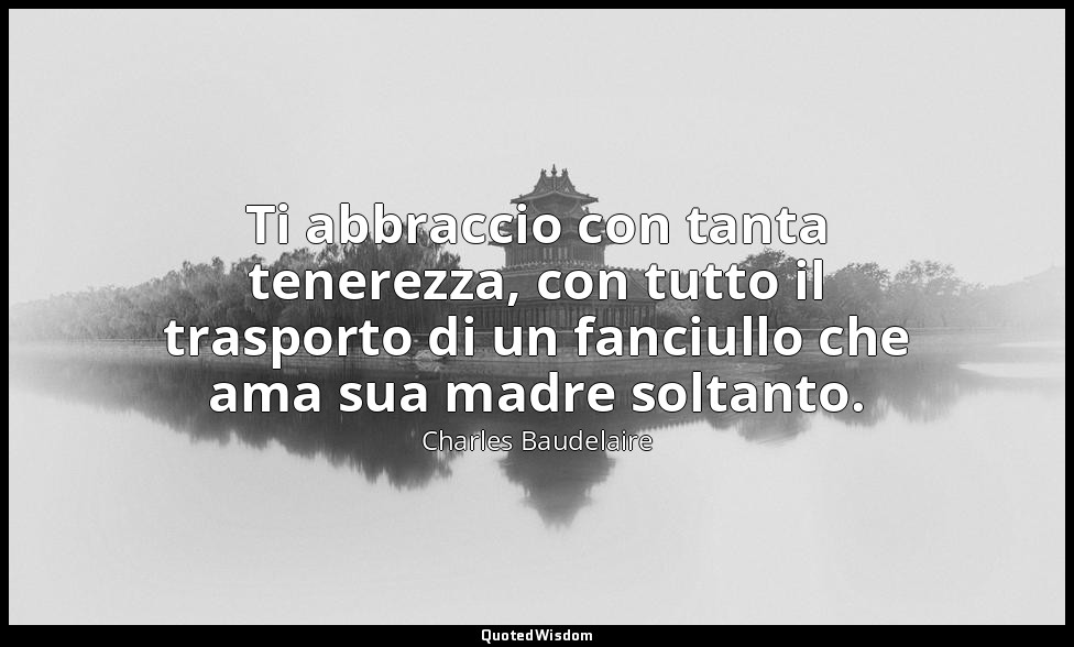 Ti abbraccio con tanta tenerezza, con tutto il trasporto di un fanciullo che ama — Charles Baudelaire
