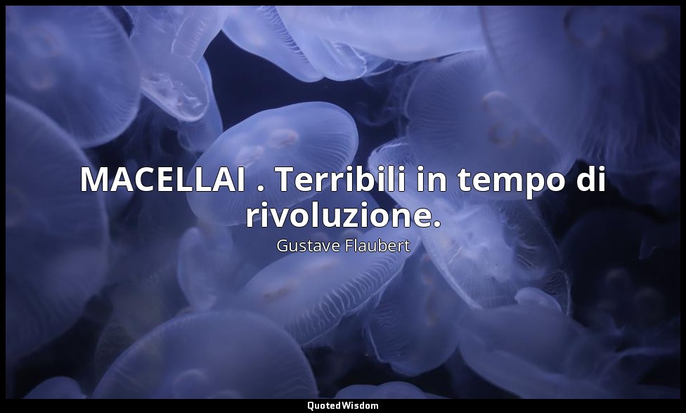 MACELLAI . Terribili in tempo di rivoluzione. — Gustave Flaubert
