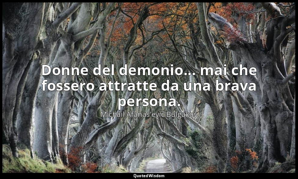 Donne del demonio... mai che fossero attratte da una brava persona. — Michail Afanas'evič Bulgakov