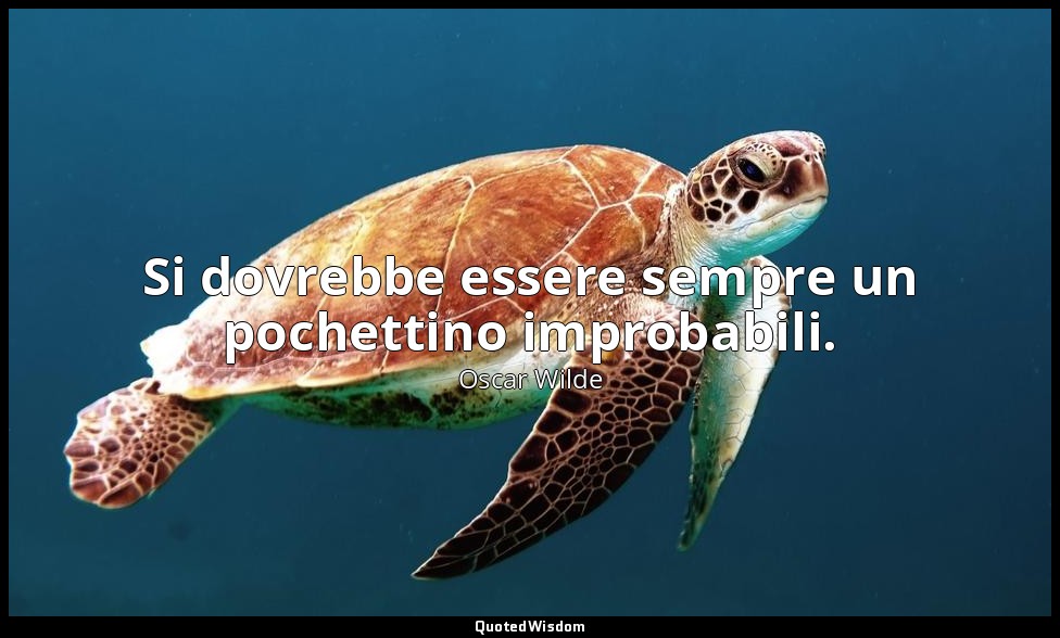 Si dovrebbe essere sempre un pochettino improbabili. — Oscar Wilde