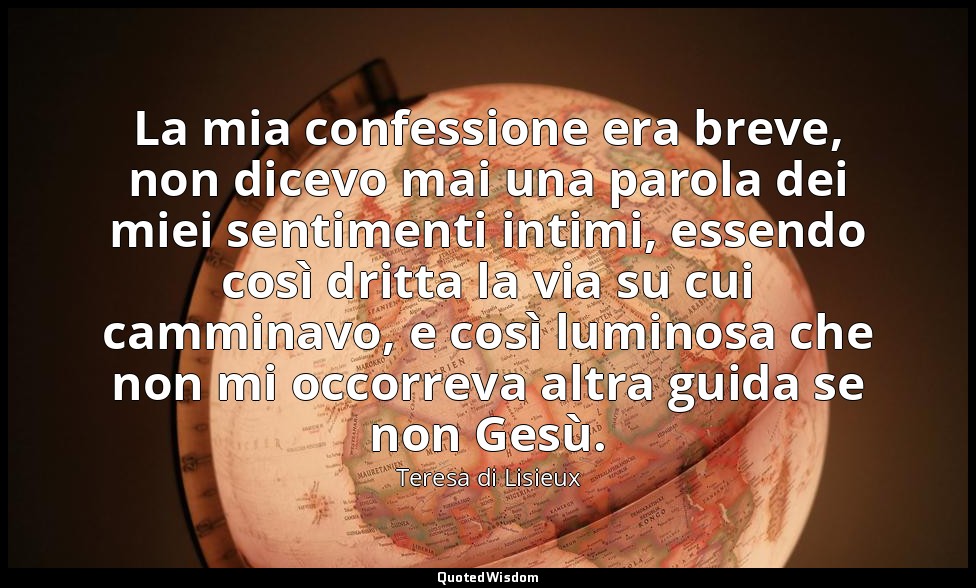 La mia confessione era breve, non dicevo mai una parola dei miei sentimenti inti — Teresa di Lisieux