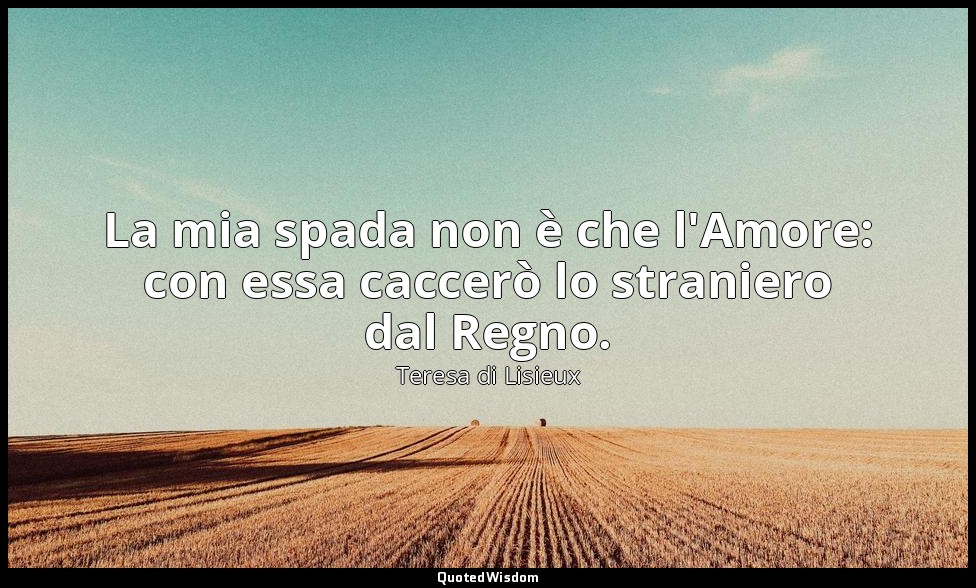 La mia spada non è che l'Amore: con essa caccerò lo straniero dal Regno. — Teresa di Lisieux