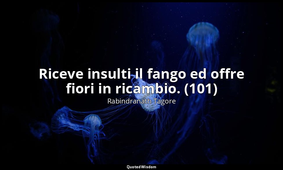 Riceve insulti il fango ed offre fiori in ricambio. (101) — Rabindranath Tagore