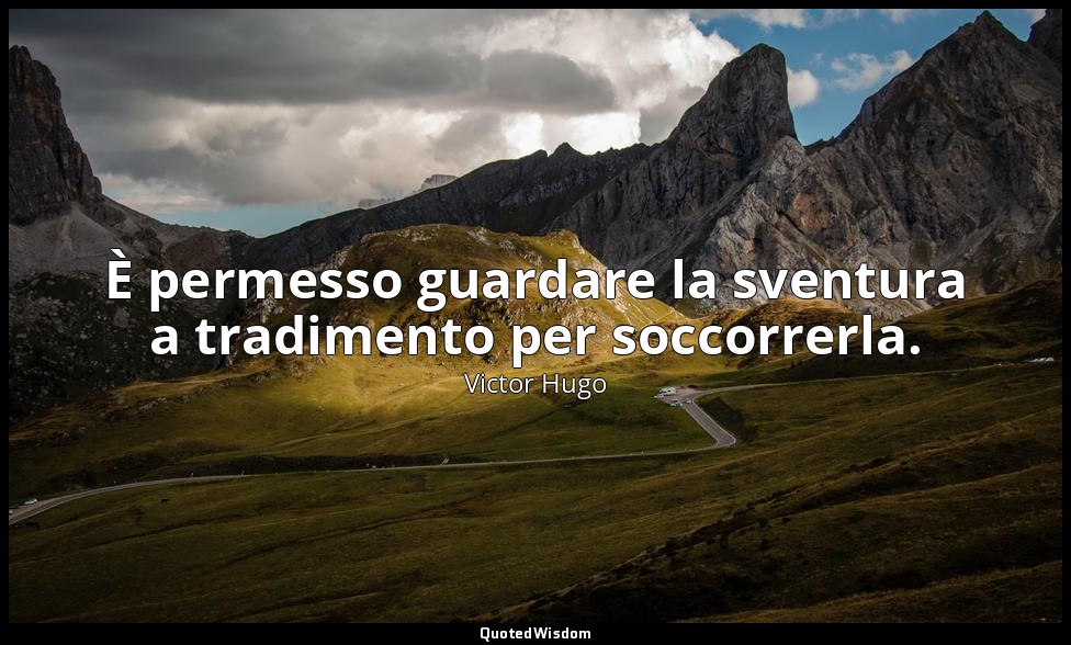 È permesso guardare la sventura a tradimento per soccorrerla. — Victor Hugo