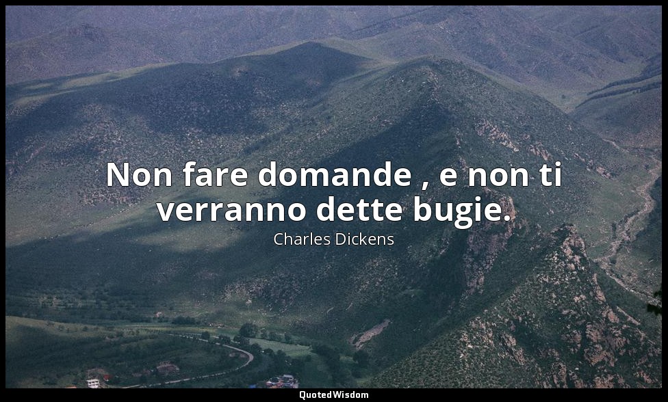 Non fare domande , e non ti verranno dette bugie. — Charles Dickens