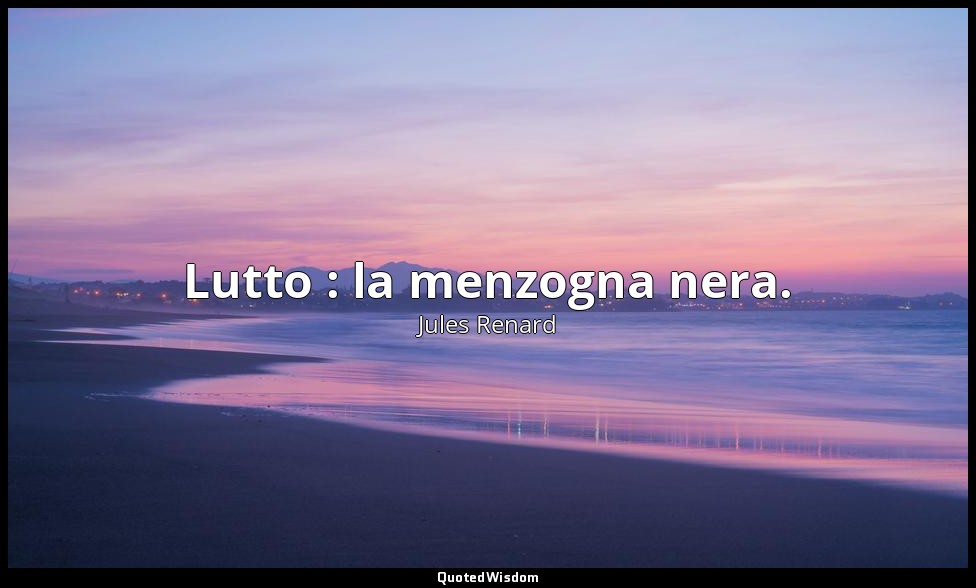 Lutto : la menzogna nera. (22 agosto 1909; Vergani, p. 274) — Jules Renard