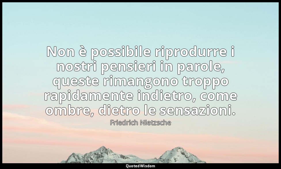 Non è possibile riprodurre i nostri pensieri in parole, queste rimangono troppo  — Friedrich Nietzsche