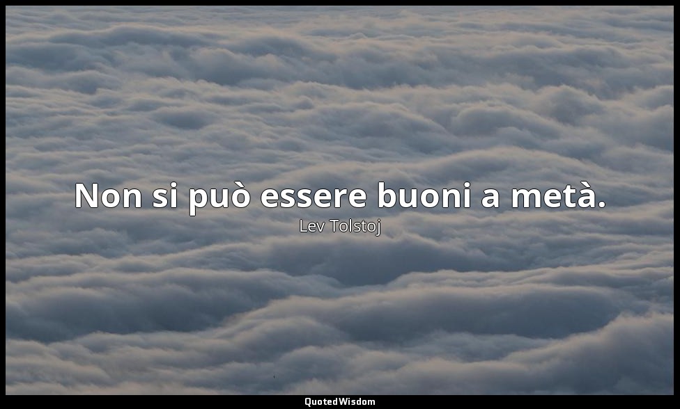 Non si può essere buoni a metà. — Lev Tolstoj