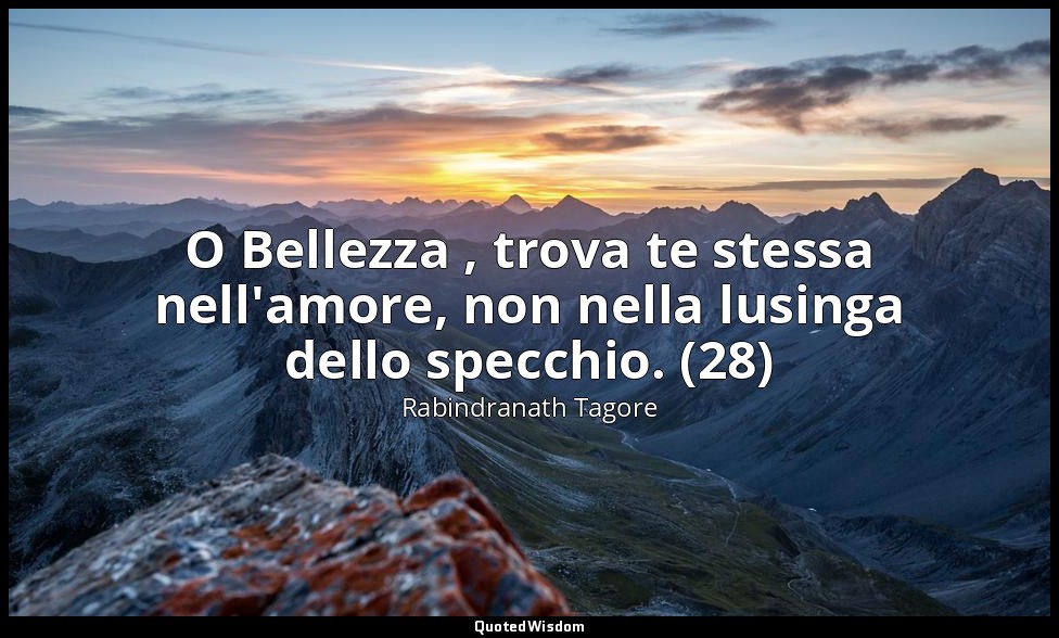 O Bellezza , trova te stessa nell'amore, non nella lusinga dello specchio. (28) — Rabindranath Tagore