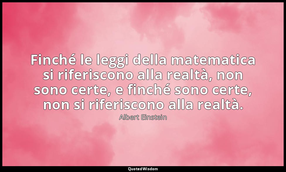 Finché le leggi della matematica si riferiscono alla realtà, non sono certe, e f — Albert Einstein