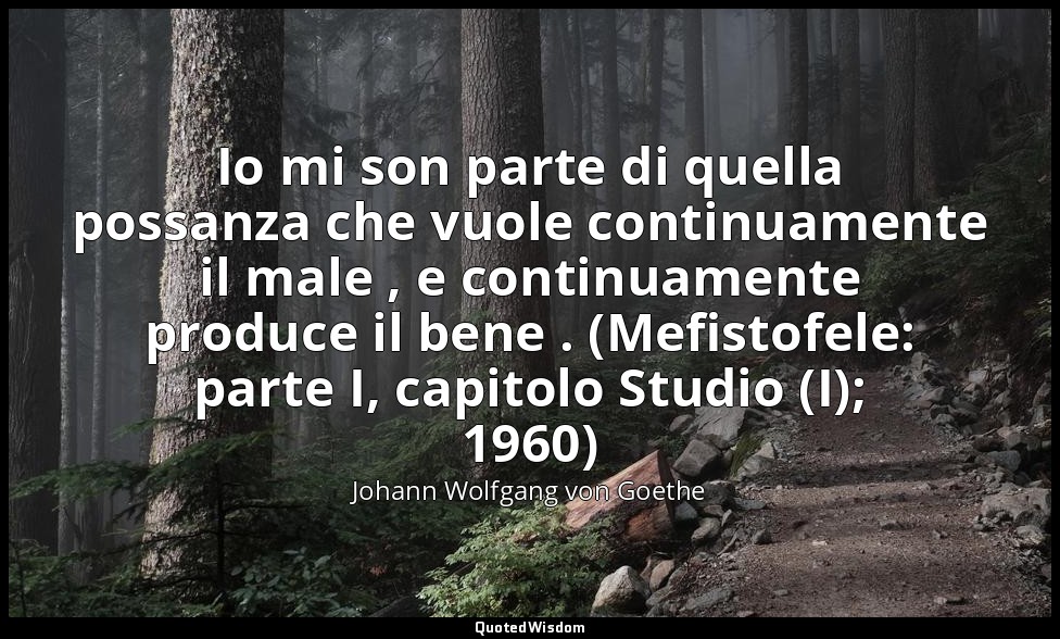 Io mi son parte di quella possanza che vuole continuamente il male , e continuam — Johann Wolfgang von Goethe