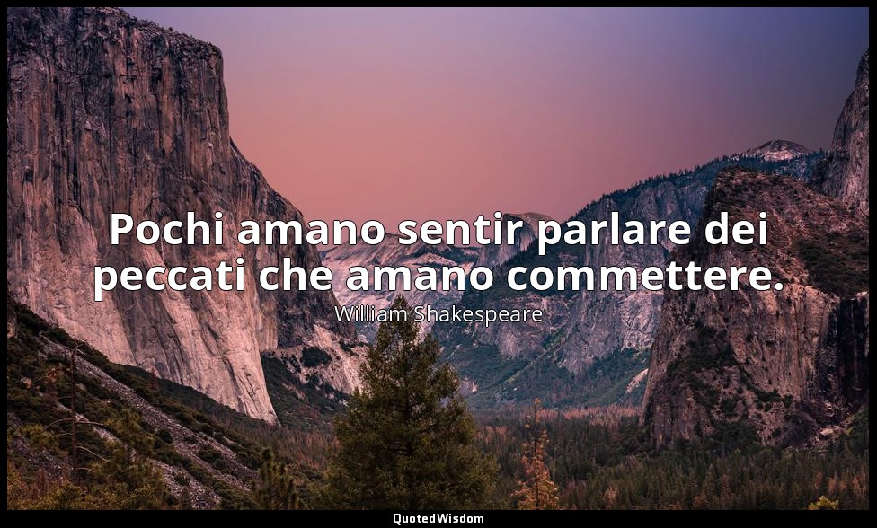 Pochi amano sentir parlare dei peccati che amano commettere. — William Shakespeare