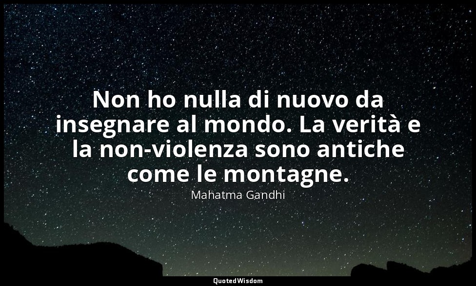 Non ho nulla di nuovo da insegnare al mondo. La verità e la non-violenza sono an — Mahatma Gandhi