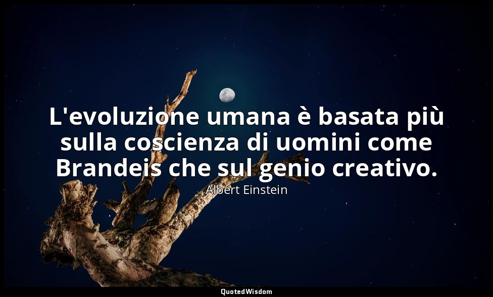 L'evoluzione umana è basata più sulla coscienza di uomini come Brandeis che sul  — Albert Einstein