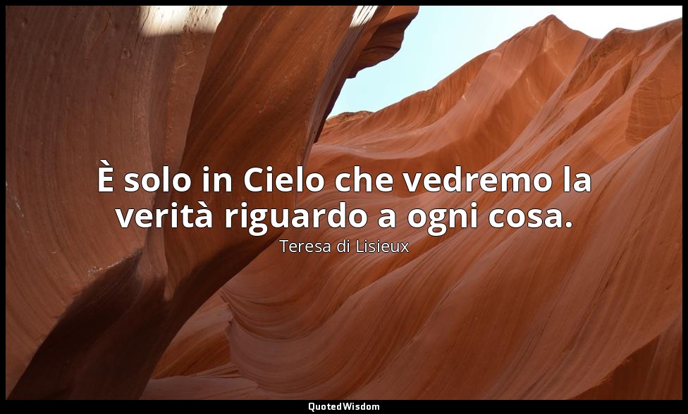 È solo in Cielo che vedremo la verità riguardo a ogni cosa. — Teresa di Lisieux