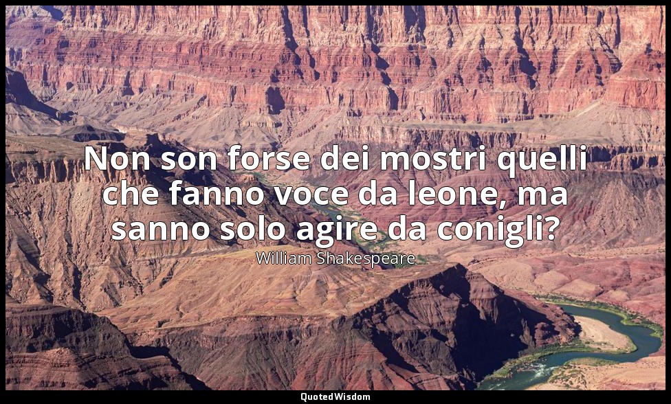 Non son forse dei mostri quelli che fanno voce da leone, ma sanno solo agire da  — William Shakespeare