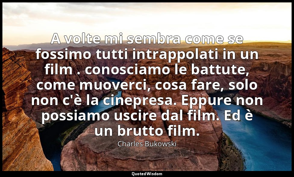 A volte mi sembra come se fossimo tutti intrappolati in un film . conosciamo le  — Charles Bukowski