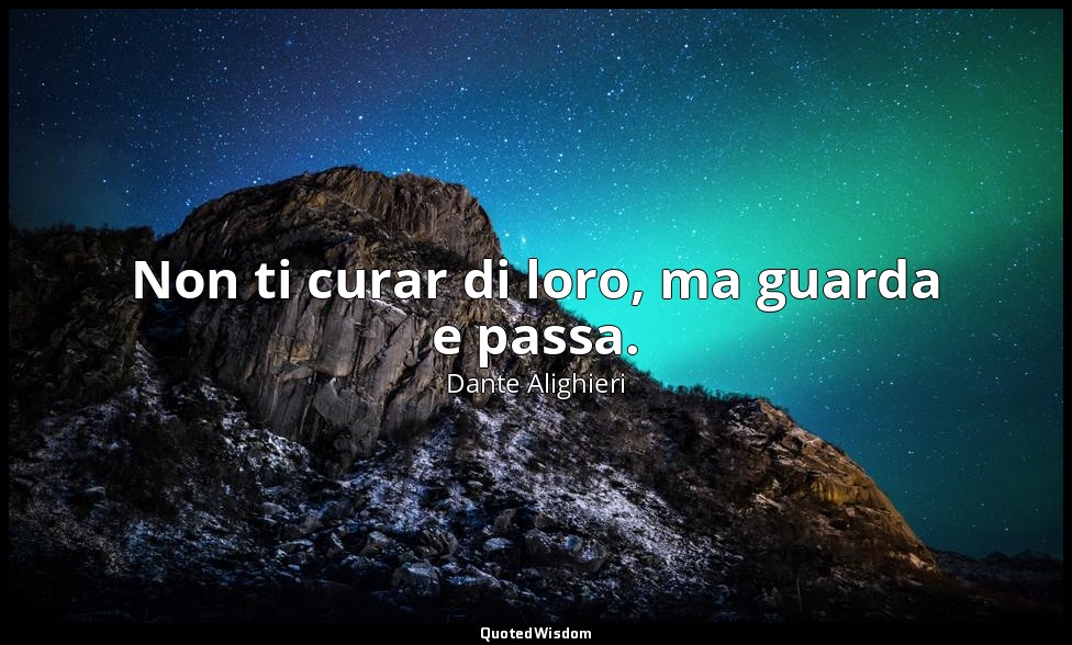 Non ti curar di loro, ma guarda e passa. — Dante Alighieri
