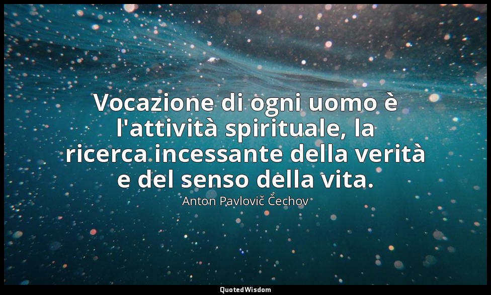 Vocazione di ogni uomo è l'attività spirituale, la ricerca incessante della veri — Anton Pavlovič Čechov