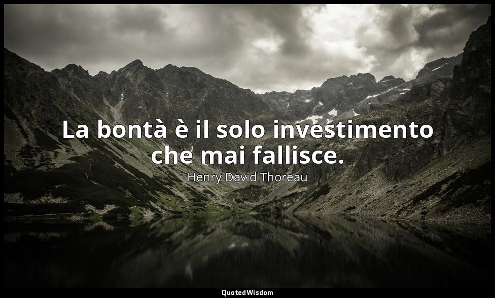 La bontà è il solo investimento che mai fallisce. — Henry David Thoreau