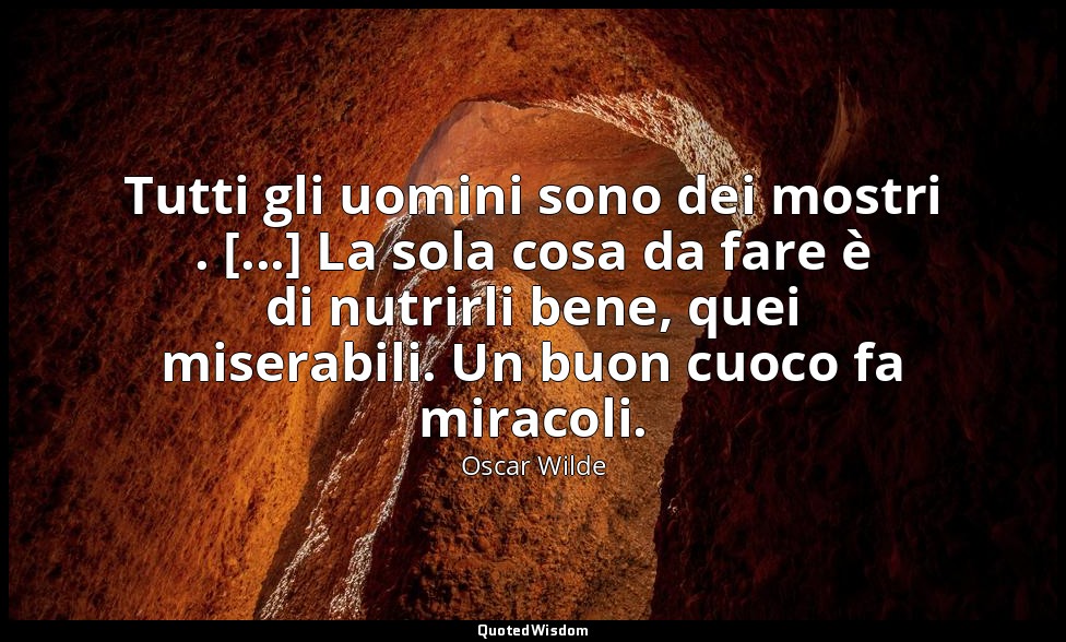 Tutti gli uomini sono dei mostri . [...] La sola cosa da fare è di nutrirli bene — Oscar Wilde