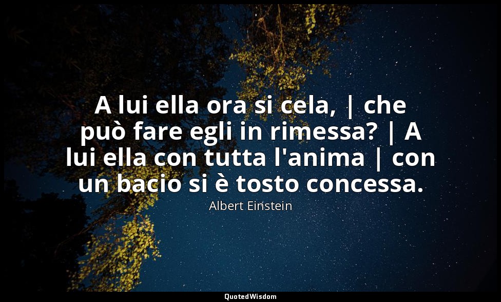 A lui ella ora si cela, | che può fare egli in rimessa? | A lui ella con tutta l — Albert Einstein