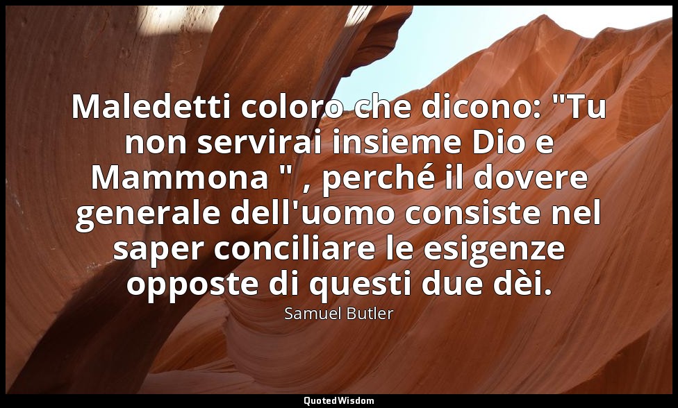 Maledetti coloro che dicono: "Tu non servirai insieme Dio e Mammona " , perché i — Samuel Butler