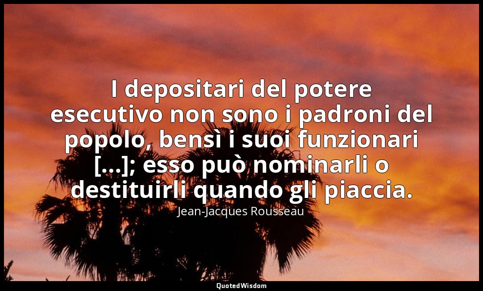 I depositari del potere esecutivo non sono i padroni del popolo, bensì i suoi fu — Jean-Jacques Rousseau