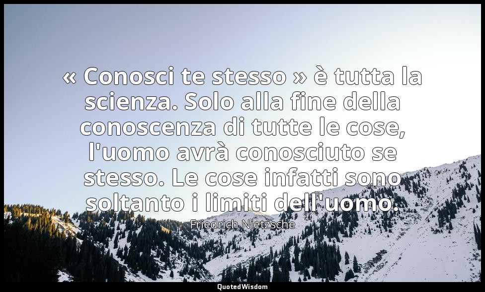 « Conosci te stesso » è tutta la scienza. Solo alla fine della conoscenza di tut — Friedrich Nietzsche