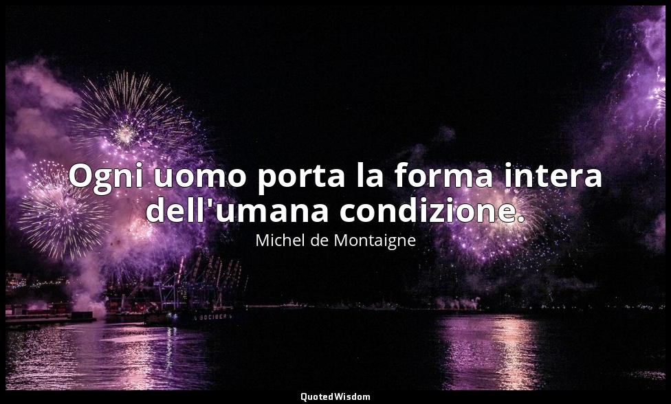 Ogni uomo porta la forma intera dell'umana condizione. — Michel de Montaigne