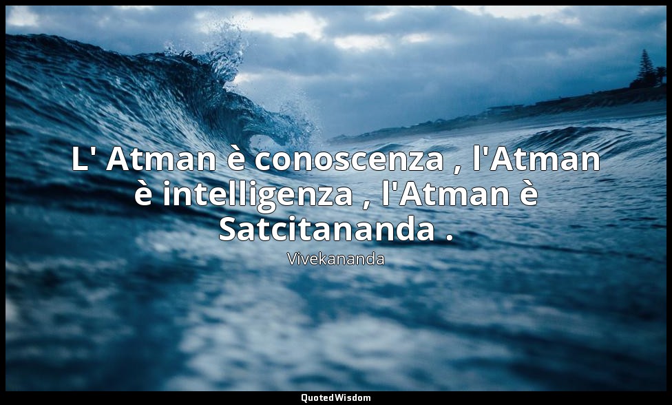 L' Atman è conoscenza , l'Atman è intelligenza , l'Atman è Satcitananda . — Vivekananda