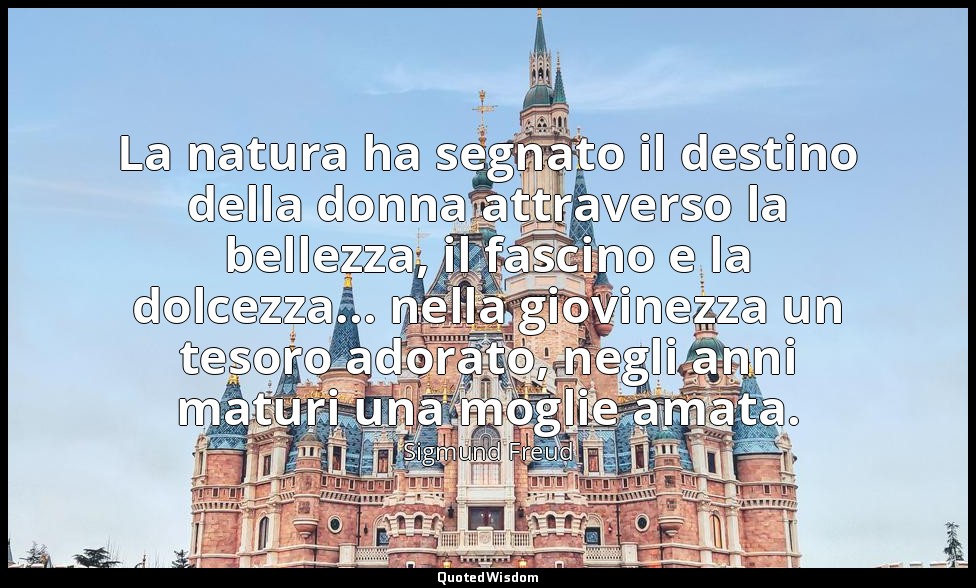 La natura ha segnato il destino della donna attraverso la bellezza, il fascino e — Sigmund Freud