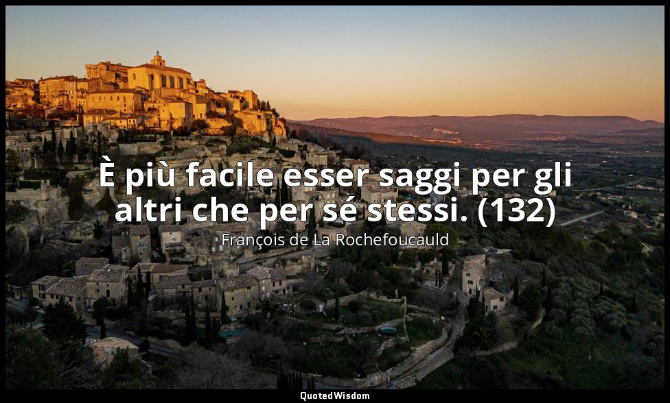 È più facile esser saggi per gli altri che per sé stessi. (132) — François de La Rochefoucauld