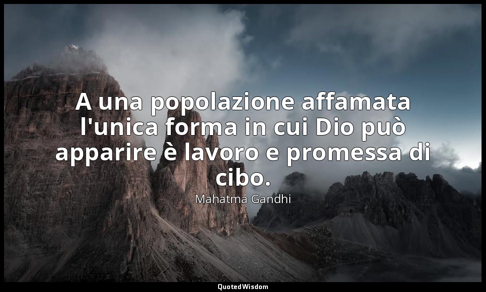 A una popolazione affamata l'unica forma in cui Dio può apparire è lavoro e prom — Mahatma Gandhi