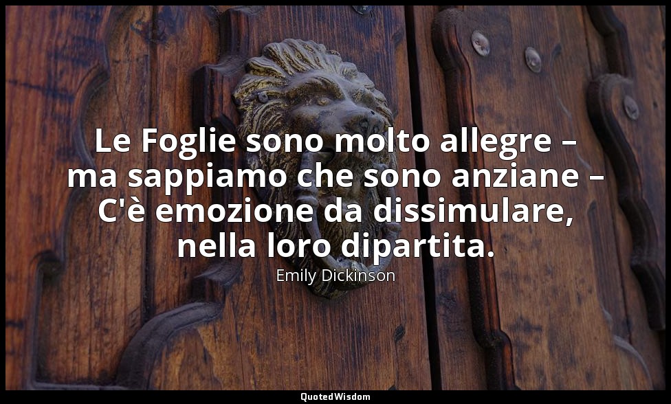 Le Foglie sono molto allegre – ma sappiamo che sono anziane – C'è emozione da di — Emily Dickinson