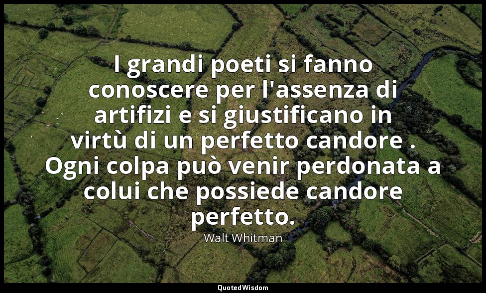 I grandi poeti si fanno conoscere per l'assenza di artifizi e si giustificano in — Walt Whitman