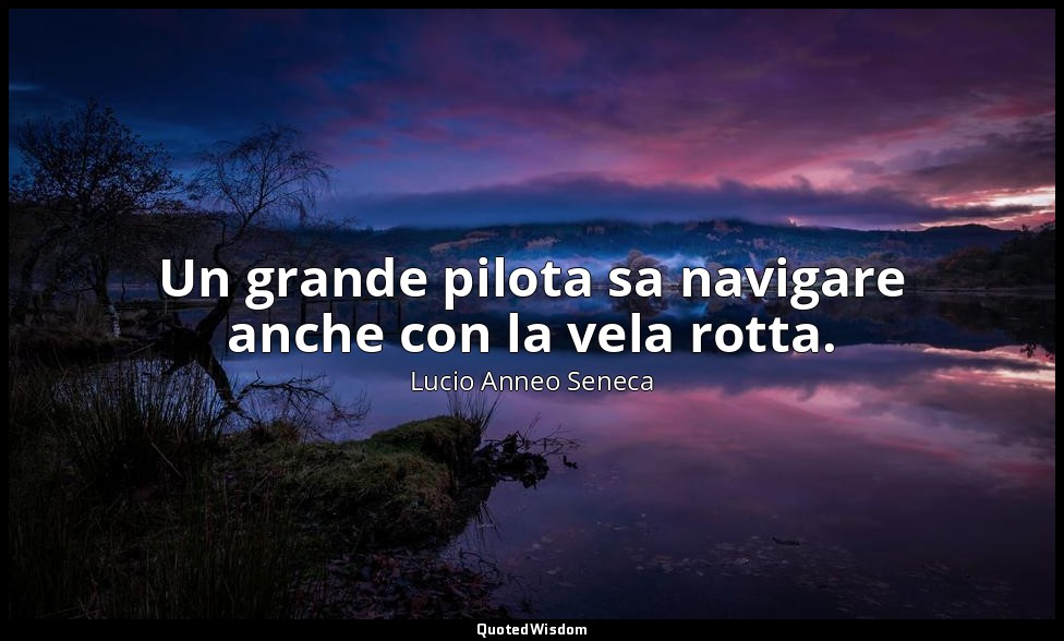 Un grande pilota sa navigare anche con la vela rotta. (30, 3) — Lucio Anneo Seneca