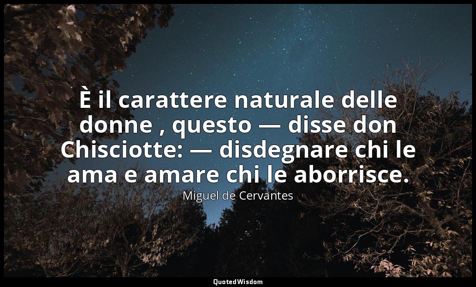 È il carattere naturale delle donne , questo — disse don Chisciotte: — disdegnar — Miguel de Cervantes