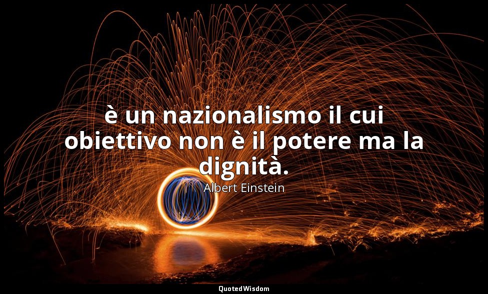è un nazionalismo il cui obiettivo non è il potere ma la dignità. — Albert Einstein