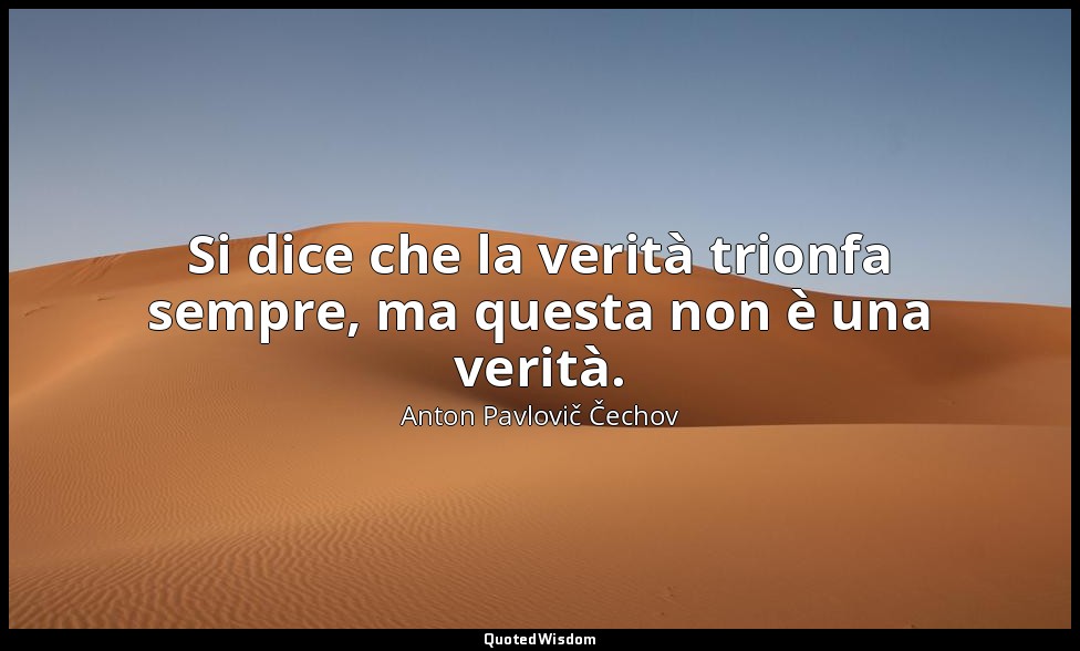 Si dice che la verità trionfa sempre, ma questa non è una verità. — Anton Pavlovič Čechov